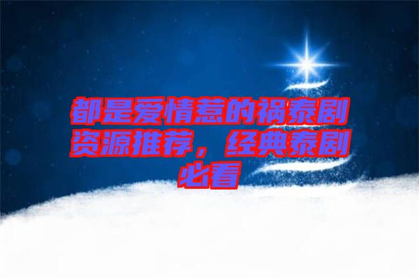都是愛情惹的禍泰劇資源推薦，經(jīng)典泰劇必看
