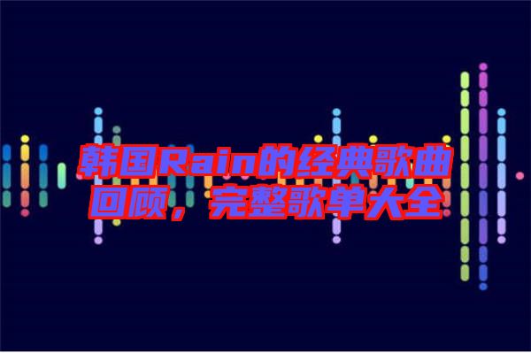 韓國Rain的經典歌曲回顧，完整歌單大全