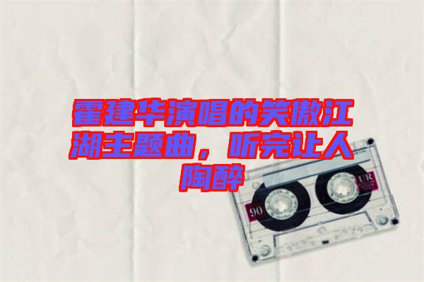 霍建華演唱的笑傲江湖主題曲，聽(tīng)完讓人陶醉