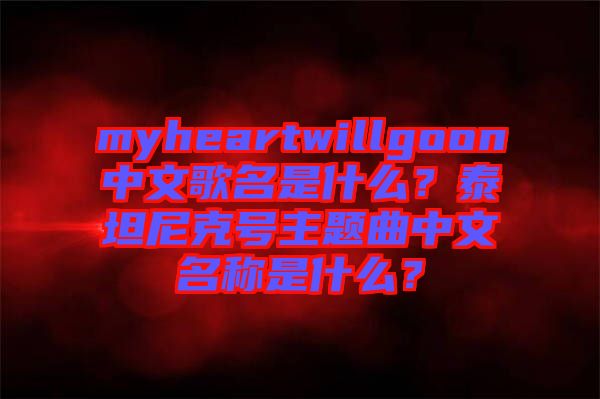 myheartwillgoon中文歌名是什么？泰坦尼克號主題曲中文名稱是什么？