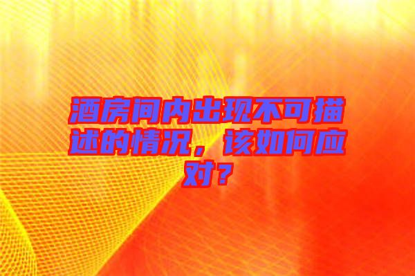 酒房間內(nèi)出現(xiàn)不可描述的情況，該如何應(yīng)對？