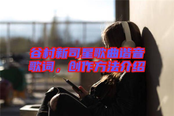 谷村新司星歌曲諧音歌詞，創(chuàng)作方法介紹