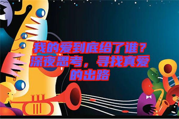 我的愛(ài)到底給了誰(shuí)？深夜思考，尋找真愛(ài)的出路