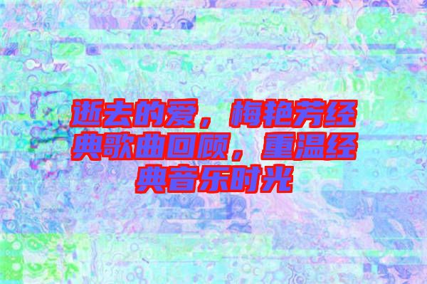 逝去的愛(ài)，梅艷芳經(jīng)典歌曲回顧，重溫經(jīng)典音樂(lè)時(shí)光