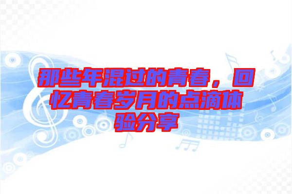 那些年混過(guò)的青春，回憶青春歲月的點(diǎn)滴體驗(yàn)分享