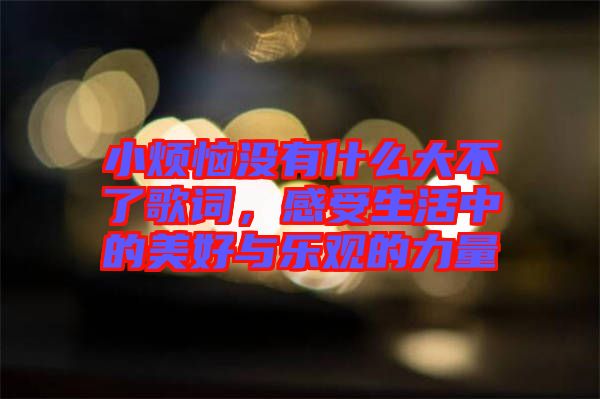 小煩惱沒有什么大不了歌詞，感受生活中的美好與樂觀的力量