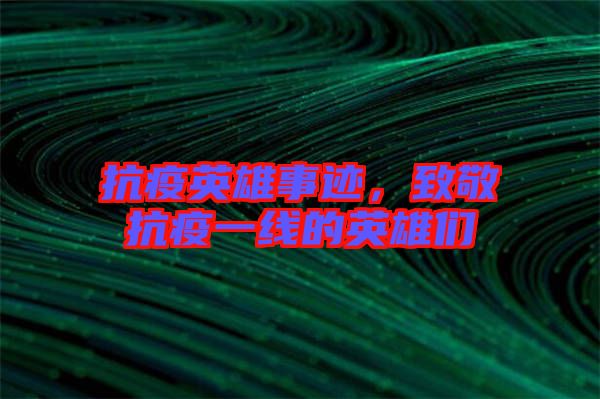 抗疫英雄事跡，致敬抗疫一線的英雄們
