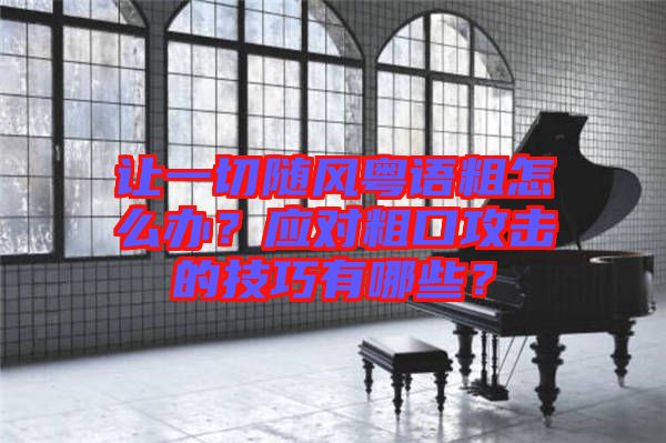 讓一切隨風粵語粗怎么辦？應對粗口攻擊的技巧有哪些？