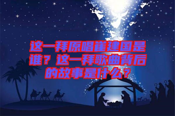 這一拜原唱崔建國是誰？這一拜歌曲背后的故事是什么？