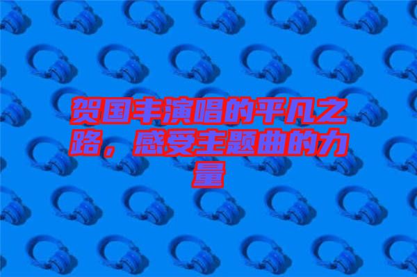 賀國(guó)豐演唱的平凡之路，感受主題曲的力量