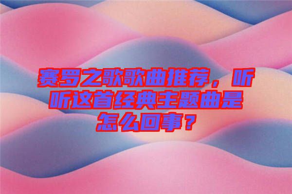 賽羅之歌歌曲推薦，聽聽這首經(jīng)典主題曲是怎么回事？