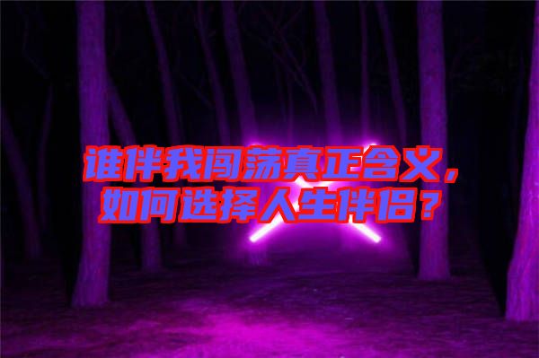 誰(shuí)伴我闖蕩真正含義，如何選擇人生伴侶？