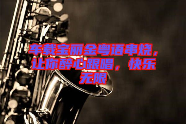 車載寶麗金粵語串燒，讓你醉心跟唱，快樂無限