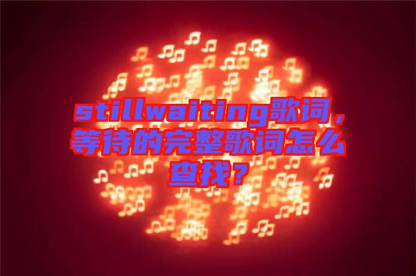 stillwaiting歌詞，等待的完整歌詞怎么查找？