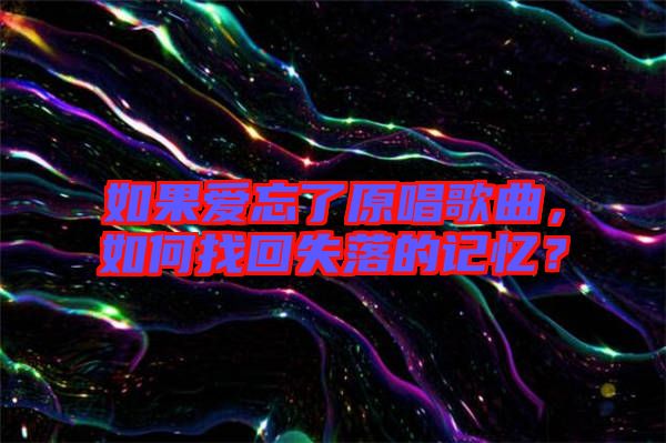 如果愛忘了原唱歌曲，如何找回失落的記憶？