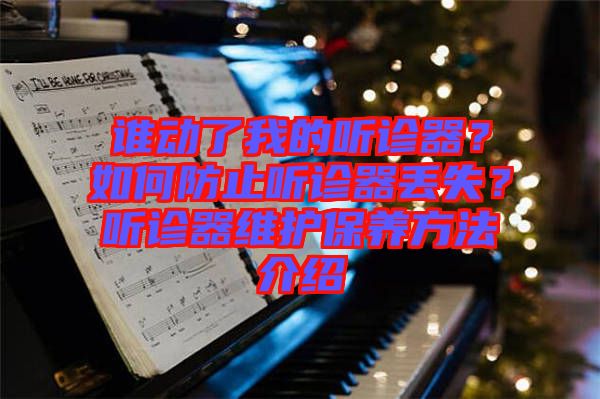 誰動(dòng)了我的聽診器？如何防止聽診器丟失？聽診器維護(hù)保養(yǎng)方法介紹