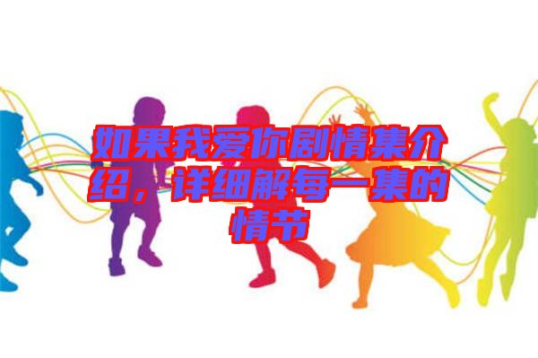 如果我愛你劇情集介紹，詳細(xì)解每一集的情節(jié)