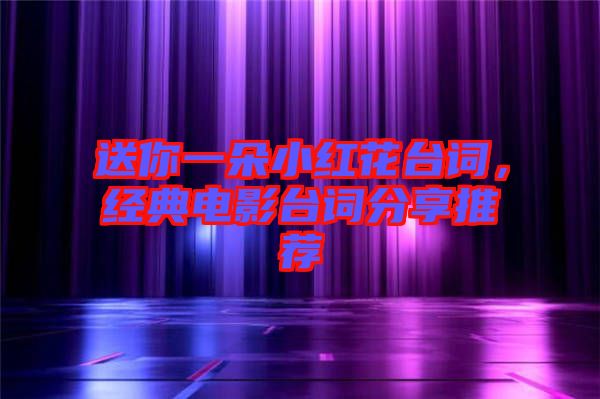 送你一朵小紅花臺(tái)詞，經(jīng)典電影臺(tái)詞分享推薦