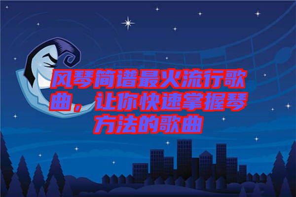 風(fēng)琴簡(jiǎn)譜最火流行歌曲，讓你快速掌握琴方法的歌曲