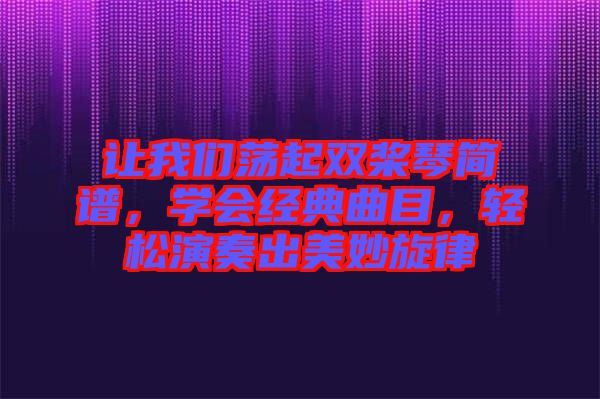 讓我們蕩起雙槳琴簡譜，學會經(jīng)典曲目，輕松演奏出美妙旋律