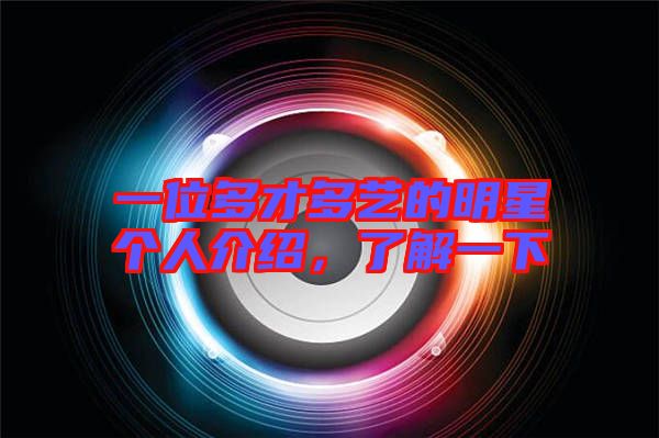一位多才多藝的明星個人介紹，了解一下