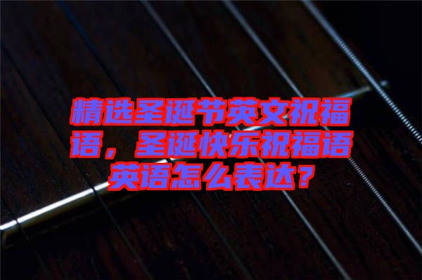 精選圣誕節(jié)英文祝福語，圣誕快樂祝福語英語怎么表達？