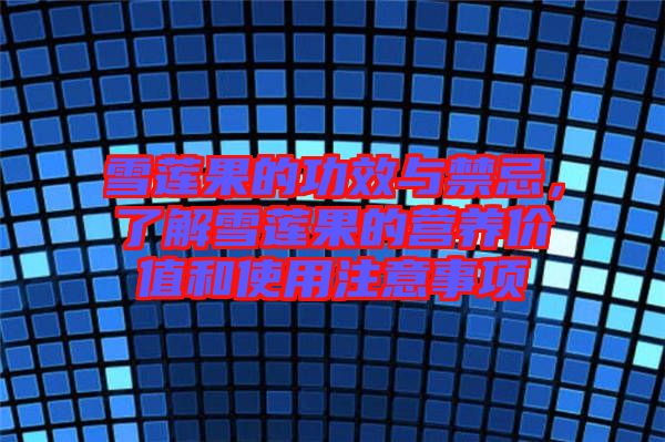雪蓮果的功效與禁忌，了解雪蓮果的營養(yǎng)價值和使用注意事項