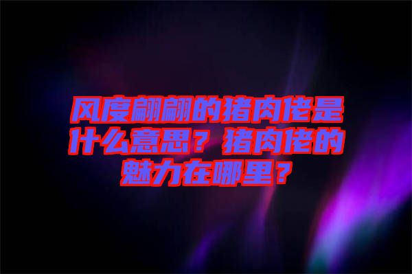 風(fēng)度翩翩的豬肉佬是什么意思？豬肉佬的魅力在哪里？