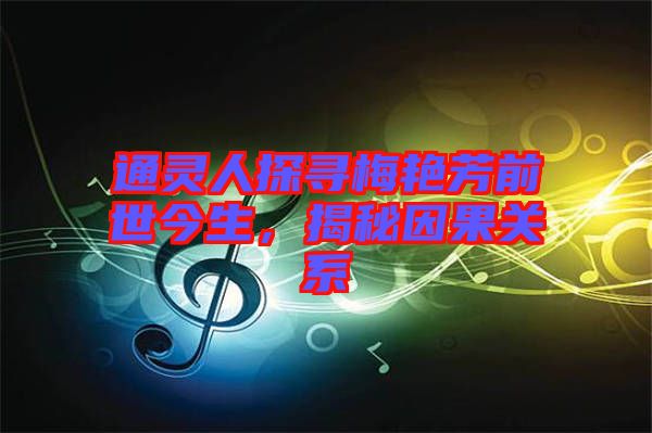 通靈人探尋梅艷芳前世今生，揭秘因果關(guān)系