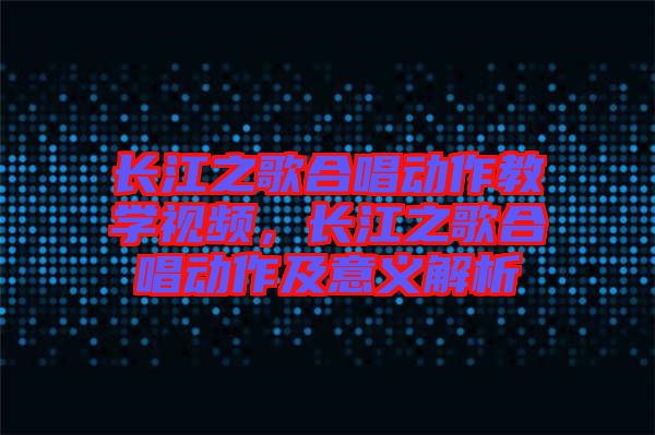 長江之歌合唱?jiǎng)幼鹘虒W(xué)視頻，長江之歌合唱?jiǎng)幼骷耙饬x解析