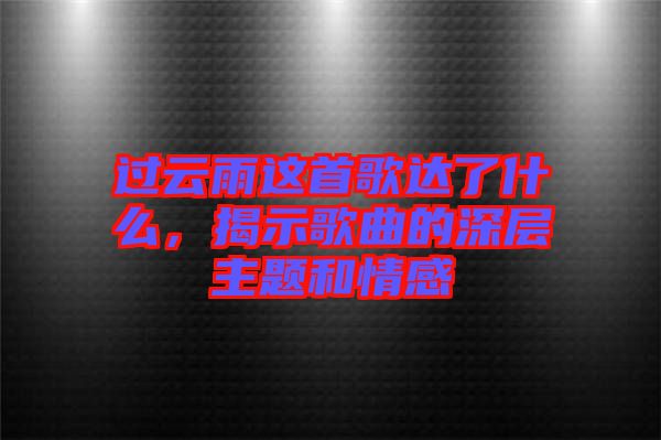 過云雨這首歌達(dá)了什么，揭示歌曲的深層主題和情感