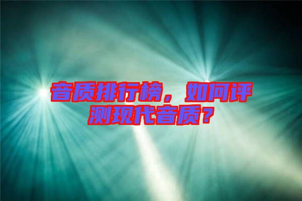 音質(zhì)排行榜，如何評測現(xiàn)代音質(zhì)？