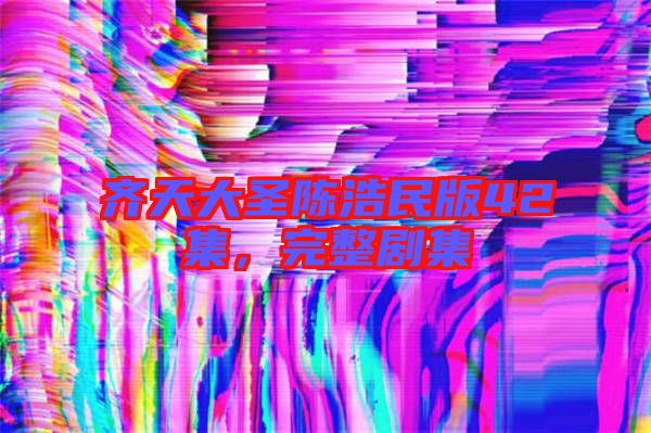 齊天大圣陳浩民版42集，完整劇集