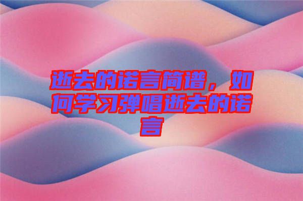 逝去的諾言簡譜，如何學(xué)習(xí)彈唱逝去的諾言
