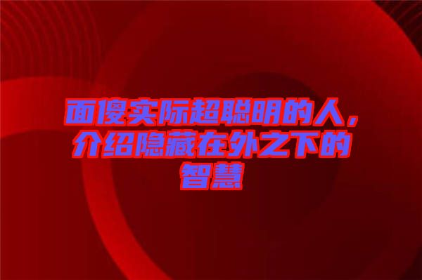面傻實(shí)際超聰明的人，介紹隱藏在外之下的智慧