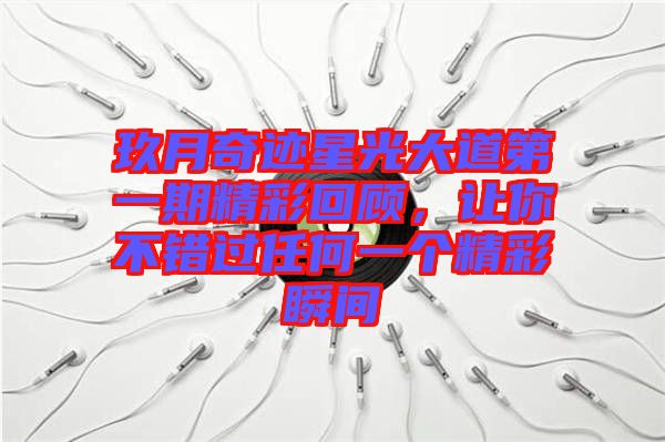 玖月奇跡星光大道第一期精彩回顧，讓你不錯(cuò)過(guò)任何一個(gè)精彩瞬間