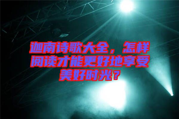 迦南詩歌大全，怎樣閱讀才能更好地享受美好時(shí)光？