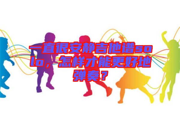 一直很安靜吉他譜solo，怎樣才能更好地彈奏？