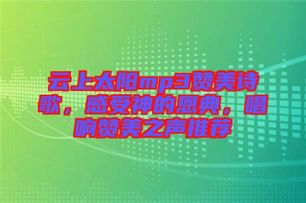 云上太陽(yáng)mp3贊美詩(shī)歌，感受神的恩典，唱響贊美之聲推薦