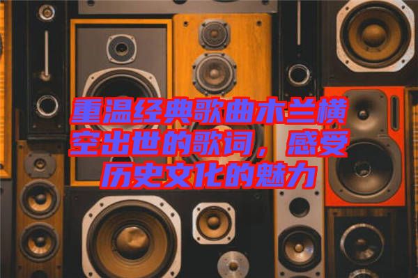 重溫經(jīng)典歌曲木蘭橫空出世的歌詞，感受歷史文化的魅力