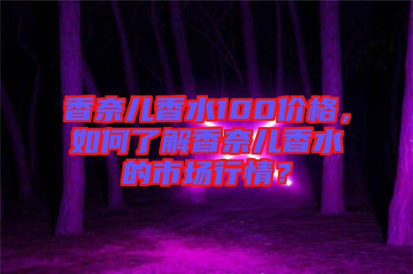 香奈兒香水100價(jià)格，如何了解香奈兒香水的市場行情？