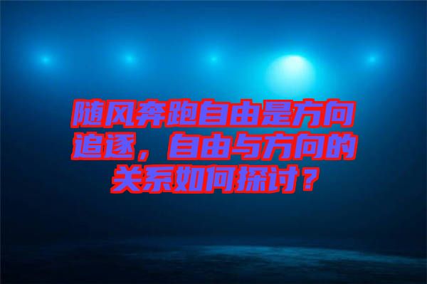 隨風(fēng)奔跑自由是方向追逐，自由與方向的關(guān)系如何探討？