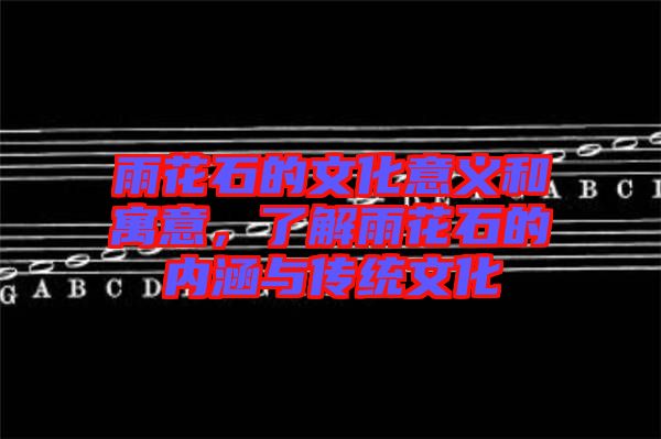 雨花石的文化意義和寓意，了解雨花石的內(nèi)涵與傳統(tǒng)文化