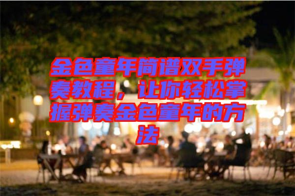 金色童年簡譜雙手彈奏教程，讓你輕松掌握彈奏金色童年的方法