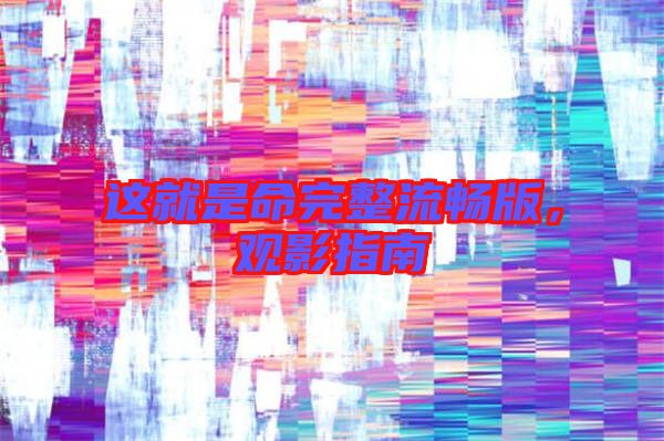 這就是命完整流暢版，觀影指南