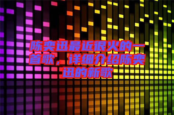 陳奕迅最近很火的一首歌，詳細(xì)介紹陳奕迅的新歌