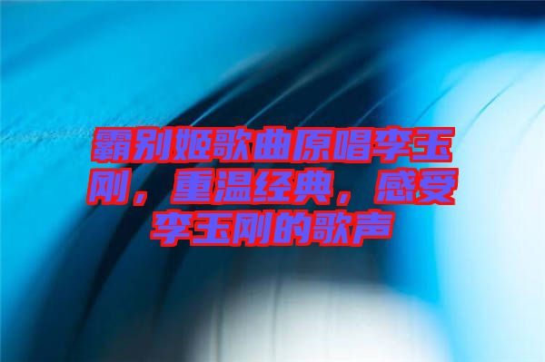霸別姬歌曲原唱李玉剛，重溫經(jīng)典，感受李玉剛的歌聲