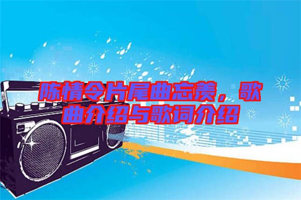 陳情令片尾曲忘羨，歌曲介紹與歌詞介紹