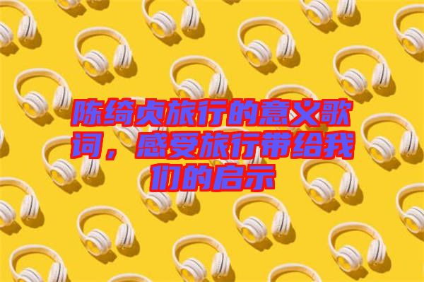 陳綺貞旅行的意義歌詞，感受旅行帶給我們的啟示