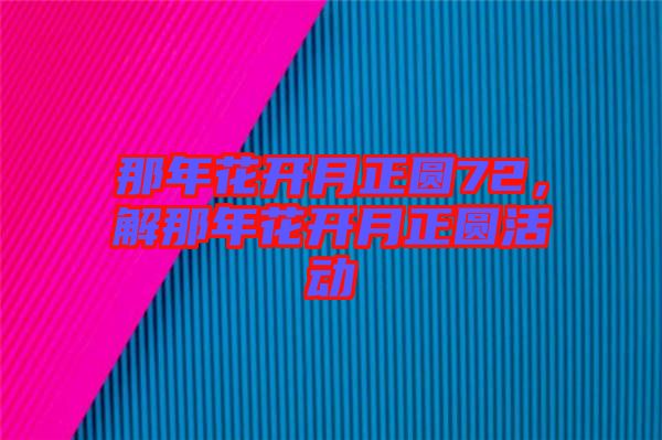 那年花開月正圓72，解那年花開月正圓活動